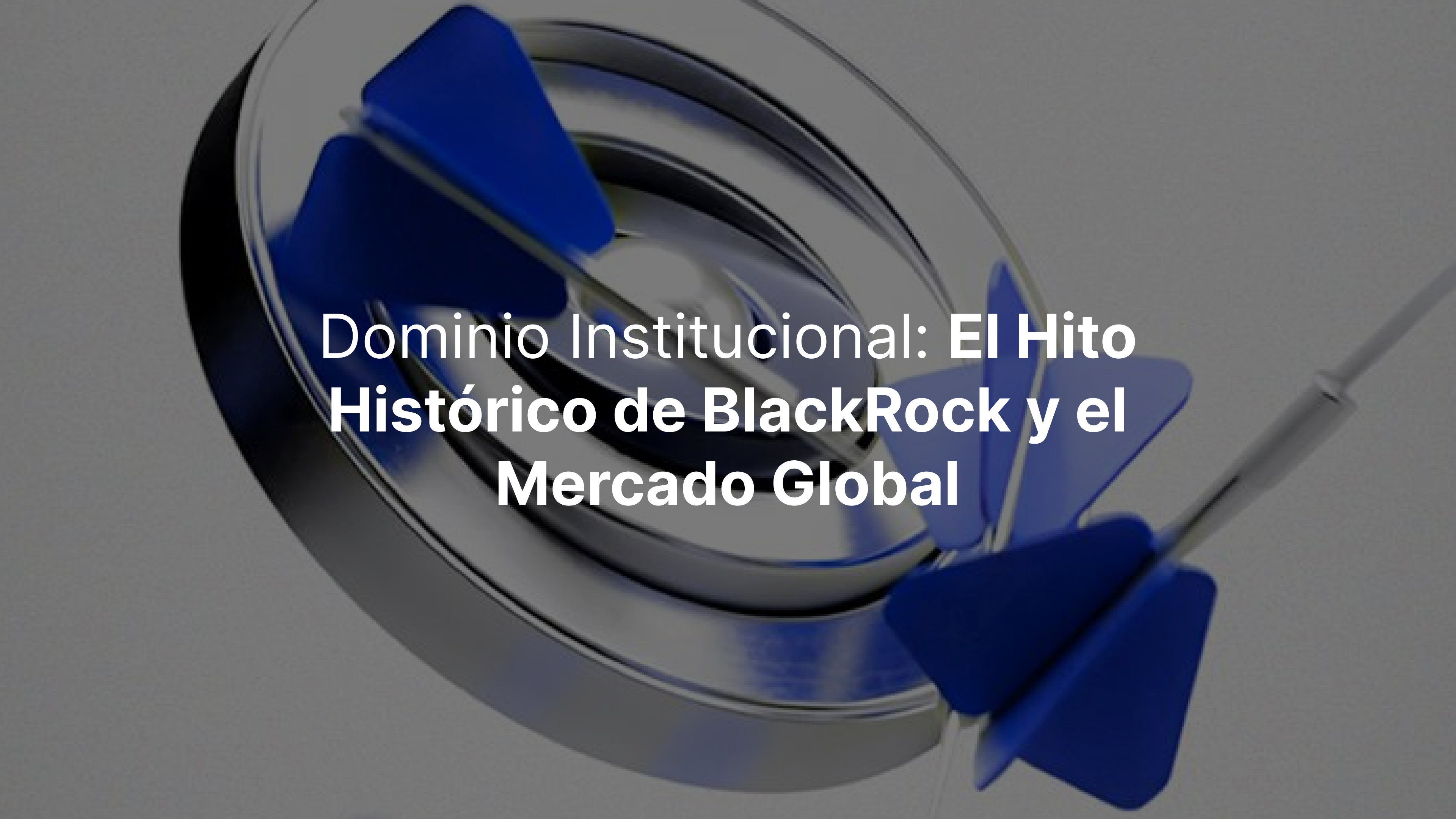 Dominio Institucional: El Hito Histórico de BlackRock y el Mercado Global